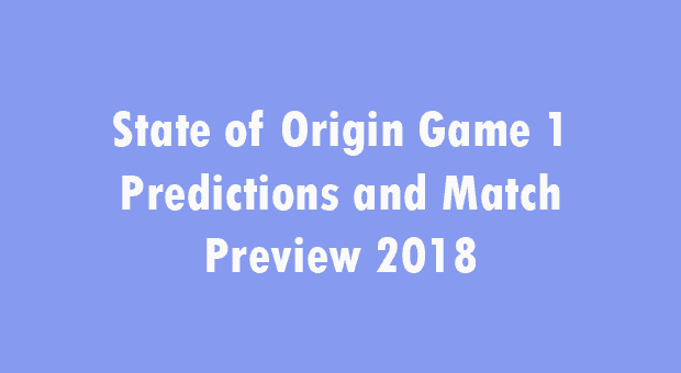 State of Origin Game 1 Predictions 2018