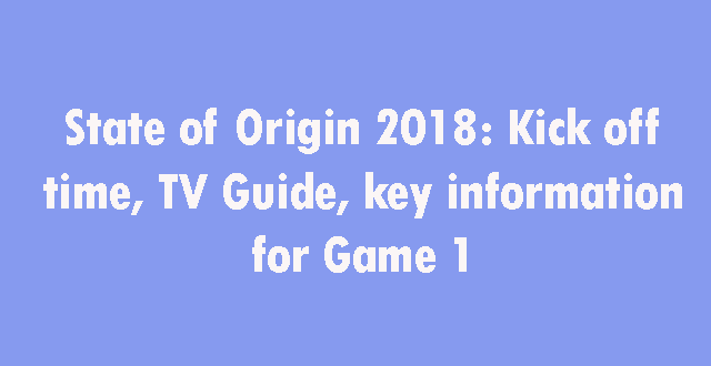 State of Origin 2018 Game 1 info
